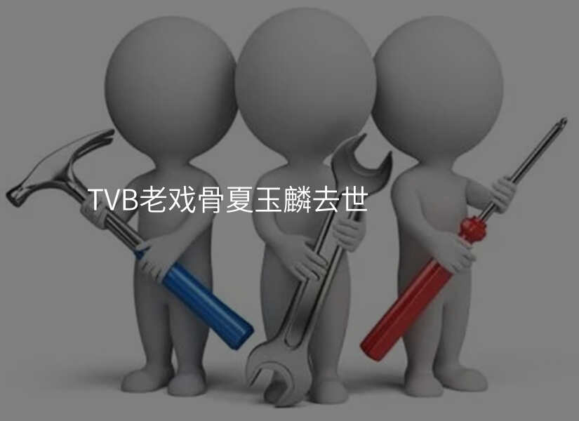 TVB老戏骨夏玉麟去世