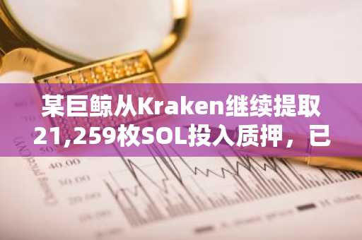 某巨鲸从Kraken继续提取21,259枚SOL投入质押，已累计质押约4333万美元