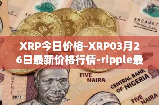 XRP今日价格-XRP03月26日最新价格行情-ripple最新走势消息