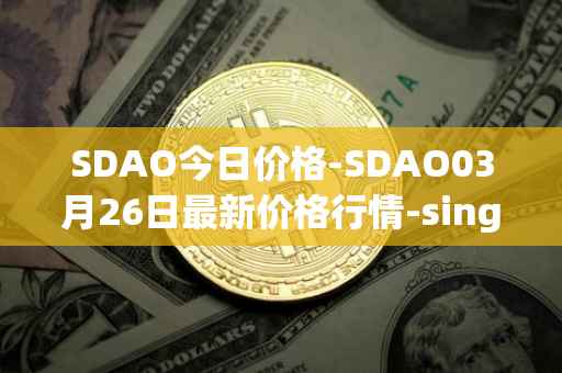 SDAO今日价格-SDAO03月26日最新价格行情-singularitydao最新走势消息