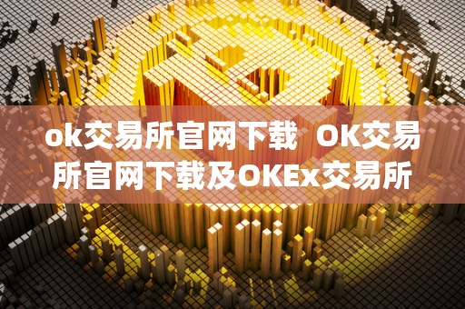 ok交易所官网下载  OK交易所官网下载及OKEx交易所App：安全便捷的数字资产交易平台