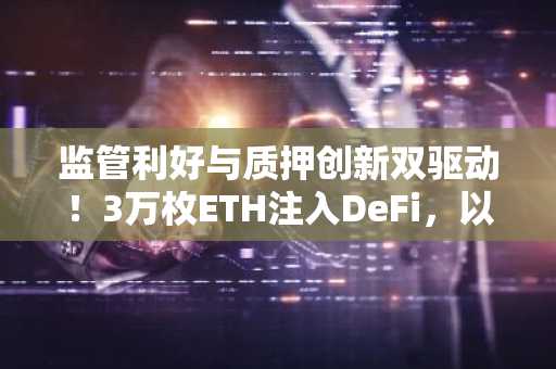 监管利好与质押创新双驱动！3万枚ETH注入DeFi，以太坊生态迎「黄金拐点」