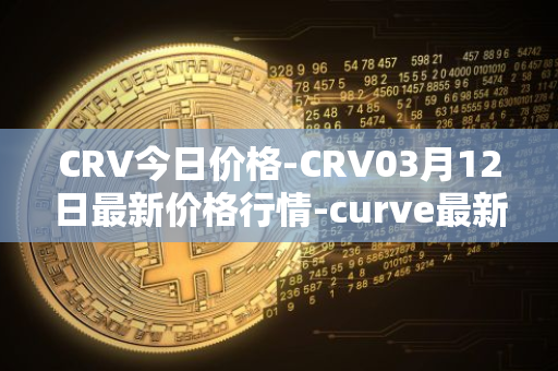 CRV今日价格-CRV03月12日最新价格行情-curve最新走势消息