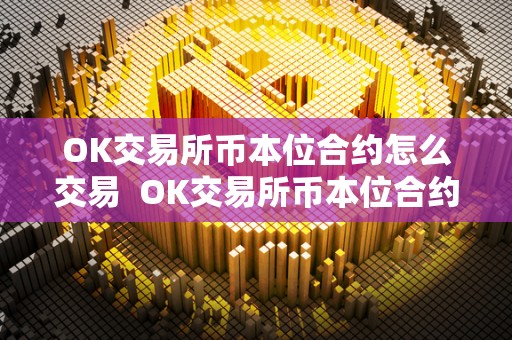 OK交易所币本位合约怎么交易  OK交易所币本位合约怎么交易及OK交易所的合约怎么玩？