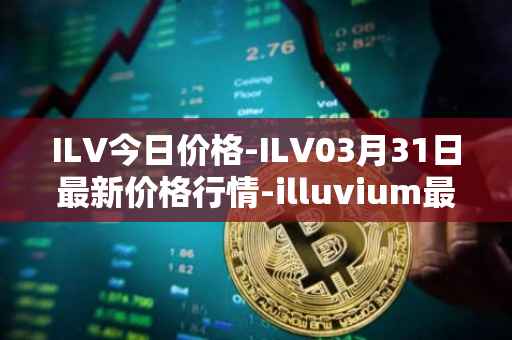 ILV今日价格-ILV03月31日最新价格行情-illuvium最新走势消息