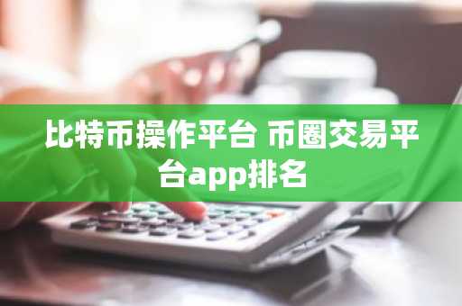 比特币操作平台 币圈交易平台app排名