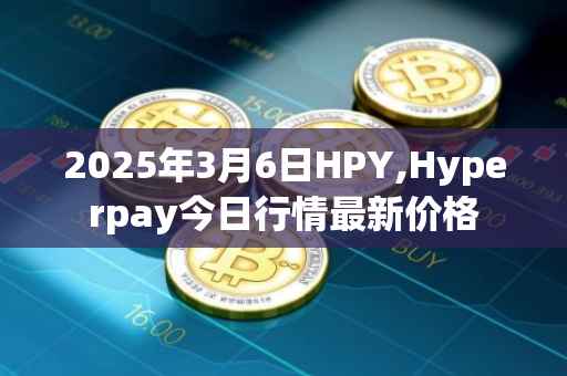 2025年3月6日HPY,Hyperpay今日行情最新价格