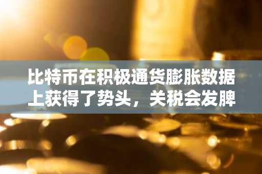 比特币在积极通货膨胀数据上获得了势头，关税会发脾气