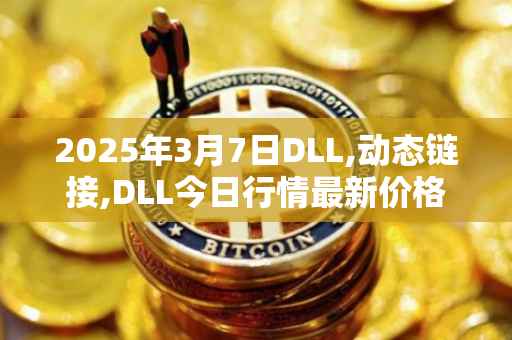2025年3月7日DLL,动态链接,DLL今日行情最新价格