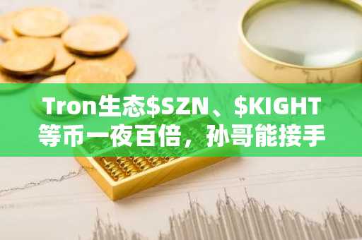 Tron生态$SZN、$KIGHT等币一夜百倍，孙哥能接手CZ的meme宝座吗？