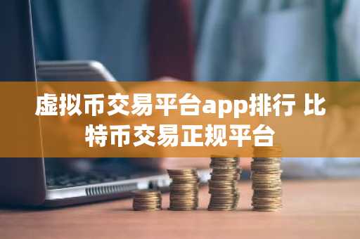 虚拟币交易平台app排行 比特币交易正规平台