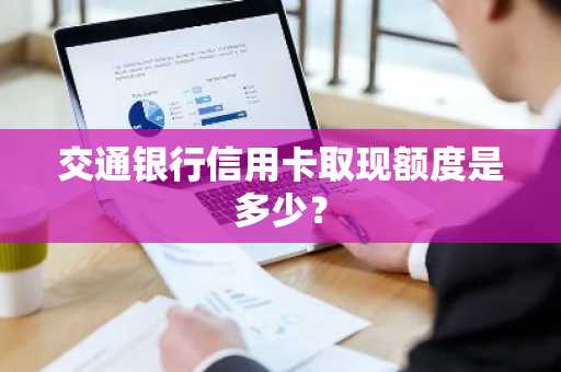 交通银行信用卡取现额度是多少？