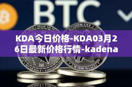KDA今日价格-KDA03月26日最新价格行情-kadena最新走势消息