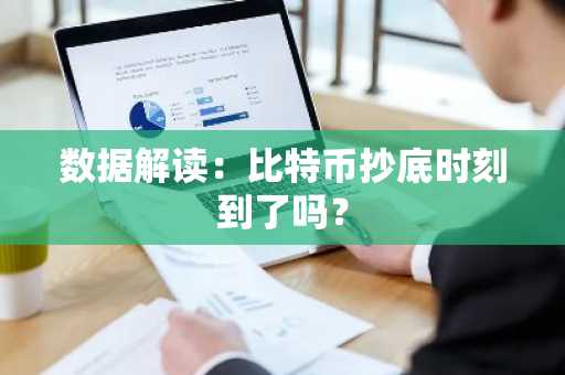 数据解读：比特币抄底时刻到了吗？