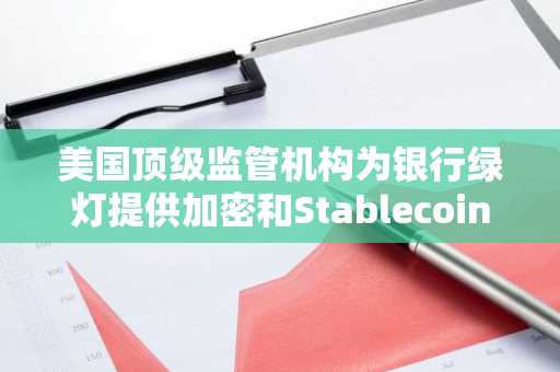 美国顶级监管机构为银行绿灯提供加密和Stablecoin活动