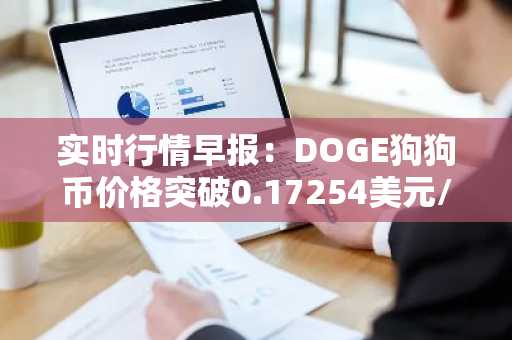 实时行情早报：DOGE狗狗币价格突破0.17254美元/枚，日内涨3.02%