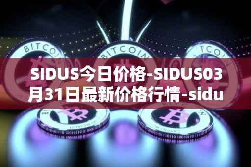 SIDUS今日价格-SIDUS03月31日最新价格行情-sidus-sidustoken最新走势消息