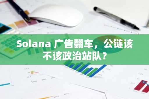 Solana 广告翻车，公链该不该政治站队？