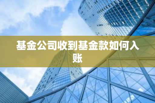 基金公司收到基金款如何入账