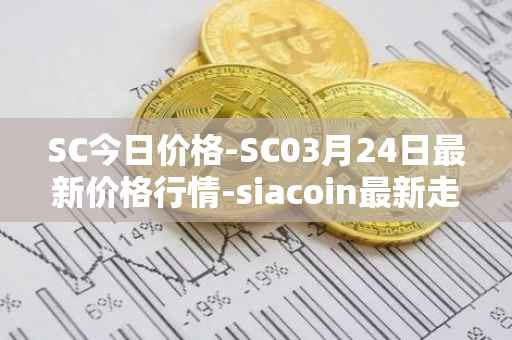 SC今日价格-SC03月24日最新价格行情-siacoin最新走势消息