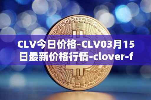 CLV今日价格-CLV03月15日最新价格行情-clover-finance最新走势消息