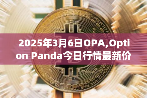 2025年3月6日OPA,Option Panda今日行情最新价格