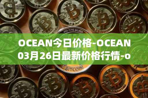 OCEAN今日价格-OCEAN03月26日最新价格行情-ocean-protocol最新走势消息