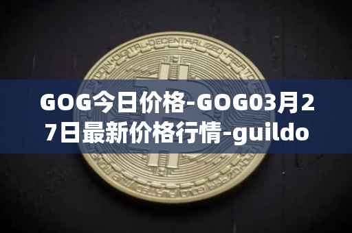 GOG今日价格-GOG03月27日最新价格行情-guildofguardians最新走势消息