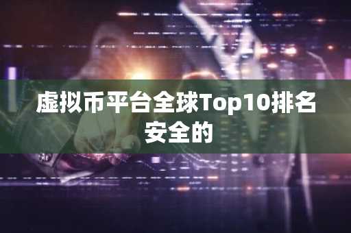 虚拟币平台全球Top10排名 安全的