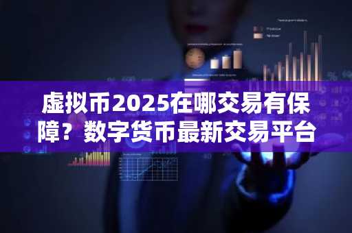 虚拟币2025在哪交易有保障？数字货币最新交易平台介绍下载