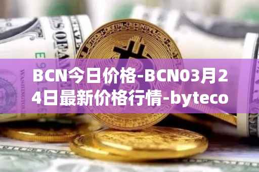 BCN今日价格-BCN03月24日最新价格行情-bytecoin-bcn最新走势消息