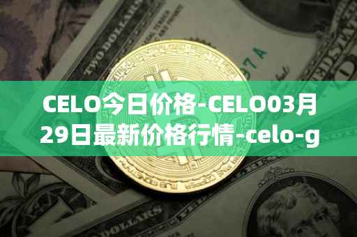 CELO今日价格-CELO03月29日最新价格行情-celo-gold最新走势消息