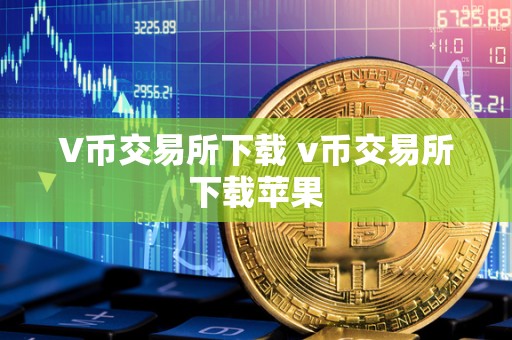 V币交易所下载 v币交易所下载苹果 V币交易所下载 v币交易所下载苹果