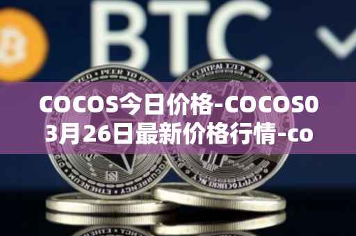 COCOS今日价格-COCOS03月26日最新价格行情-cocos-bcx最新走势消息