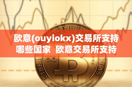 欧意(ouyiokx)交易所支持哪些国家  欧意交易所支持哪些国家