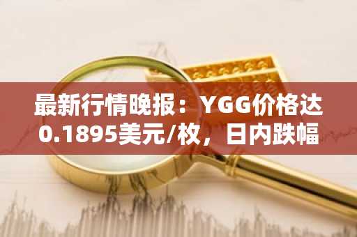 最新行情晚报：YGG价格达0.1895美元/枚，日内跌幅-3.02%