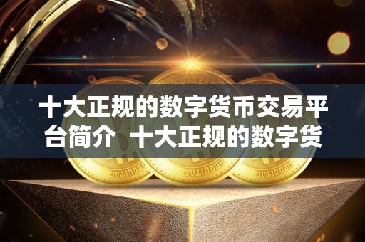 十大正规的数字货币交易平台简介  十大正规的数字货币交易平台简介