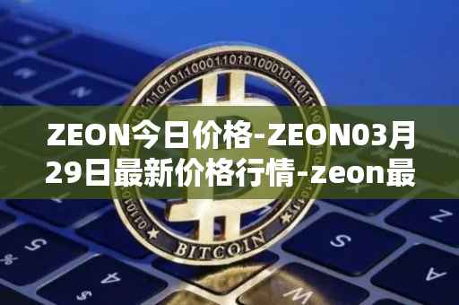 ZEON今日价格-ZEON03月29日最新价格行情-zeon最新走势消息
