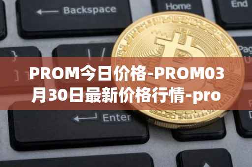 PROM今日价格-PROM03月30日最新价格行情-prometeus最新走势消息