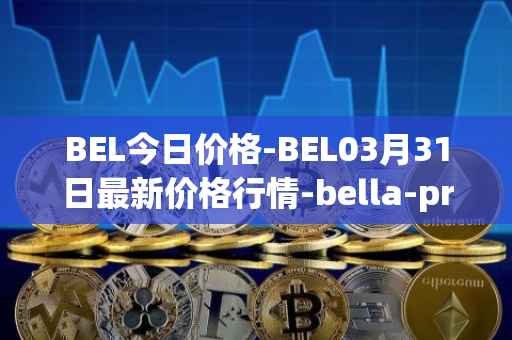 BEL今日价格-BEL03月31日最新价格行情-bella-protocol最新走势消息