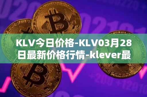 KLV今日价格-KLV03月28日最新价格行情-klever最新走势消息