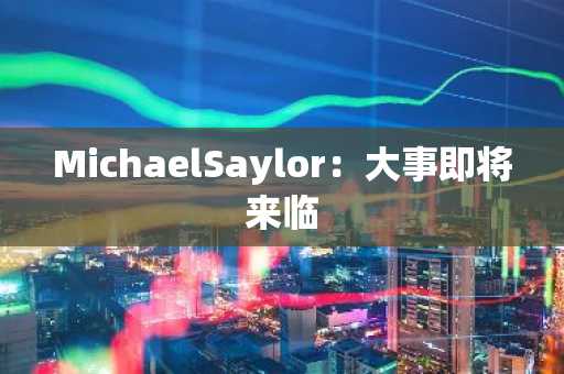 MichaelSaylor：大事即将来临