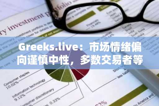 Greeks.live：市场情绪偏向谨慎中性，多数交易者等待突破