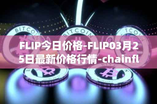 FLIP今日价格-FLIP03月25日最新价格行情-chainflip最新走势消息