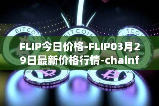 FLIP今日价格-FLIP03月29日最新价格行情-chainflip最新走势消息