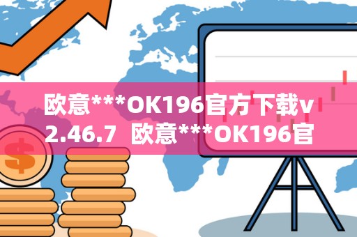 欧意***OK196官方下载v2.46.7  欧意***OK196官方下载v2.46.7及欧意官网下载