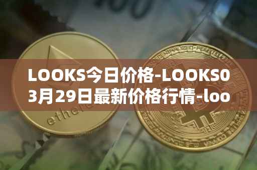 LOOKS今日价格-LOOKS03月29日最新价格行情-looksrare最新走势消息