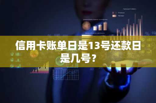 信用卡账单日是13号还款日是几号？