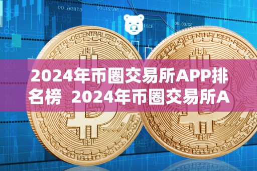 2024年币圈交易所APP排名榜  2024年币圈交易所APP排名榜及24家币圈交易