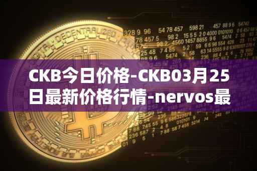 CKB今日价格-CKB03月25日最新价格行情-nervos最新走势消息